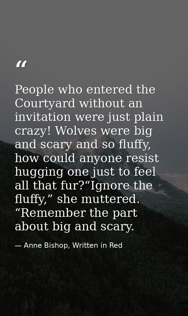 People who entered the Courtyard without an invitation were just plain crazy! Wolves were big and scary and so fluffy, h — Anne Bishop, Written in Red