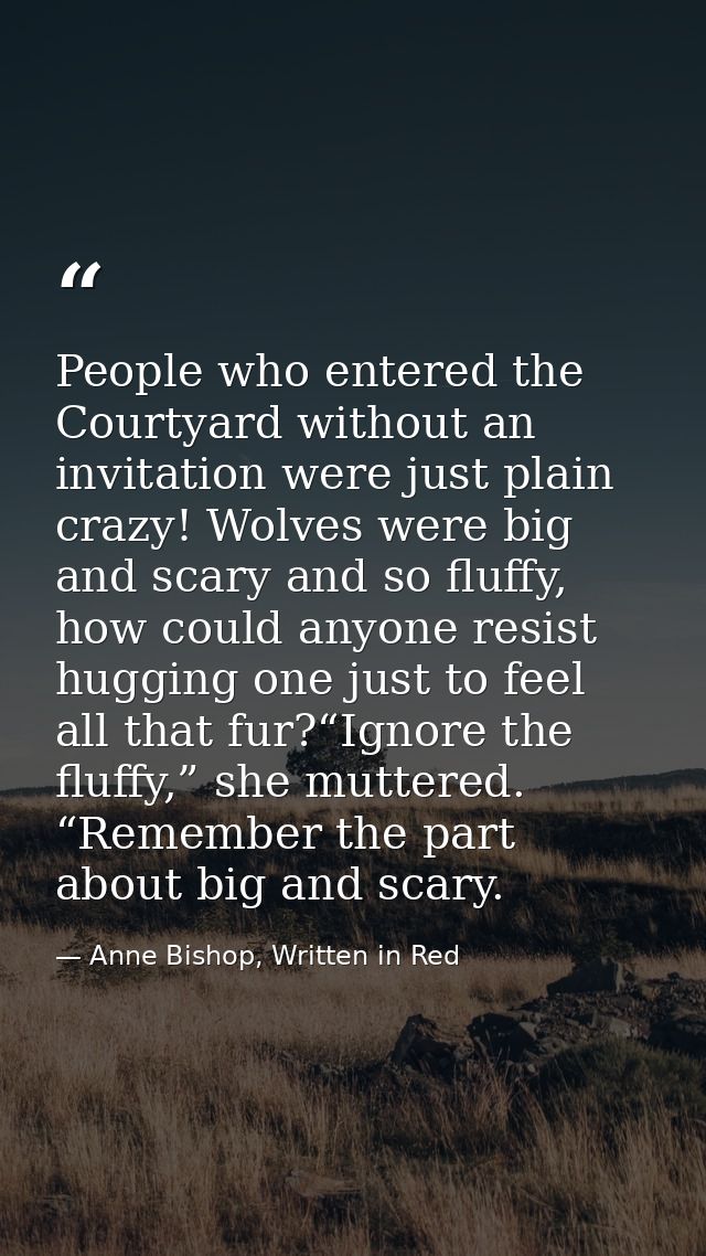 People who entered the Courtyard without an invitation were just plain crazy! Wolves were big and scary and so fluffy, h — Anne Bishop, Written in Red