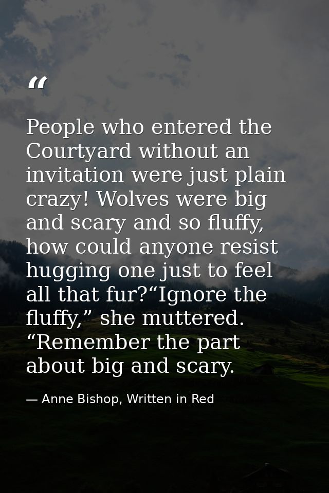 People who entered the Courtyard without an invitation were just plain crazy! Wolves were big and scary and so fluffy, h — Anne Bishop, Written in Red