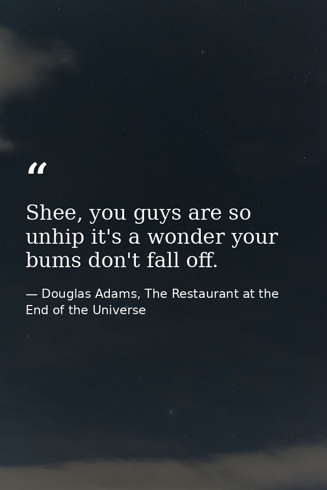 Shee, you guys are so unhip it's a wonder your bums don't fall off. — Douglas Adams, The Restaurant at the End of the Universe