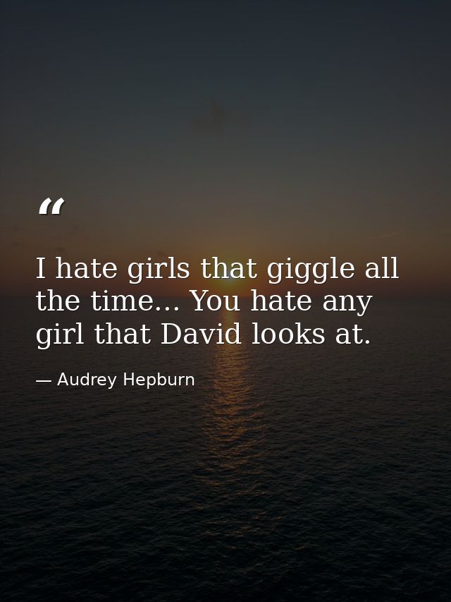 I hate girls that giggle all the time... You hate any girl that David looks at. — Audrey Hepburn