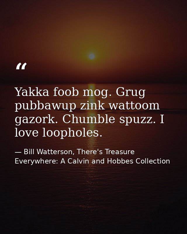 Yakka foob mog. Grug pubbawup zink wattoom gazork. Chumble spuzz. I love loopholes. — Bill Watterson, There's Treasure Everywhere: A Calvin and Hobbes Collection