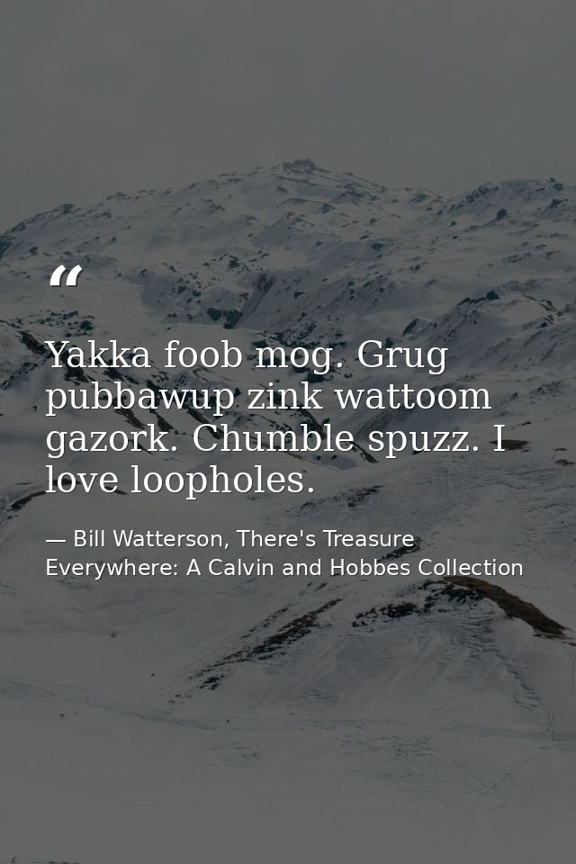 Yakka foob mog. Grug pubbawup zink wattoom gazork. Chumble spuzz. I love loopholes. — Bill Watterson, There's Treasure Everywhere: A Calvin and Hobbes Collection