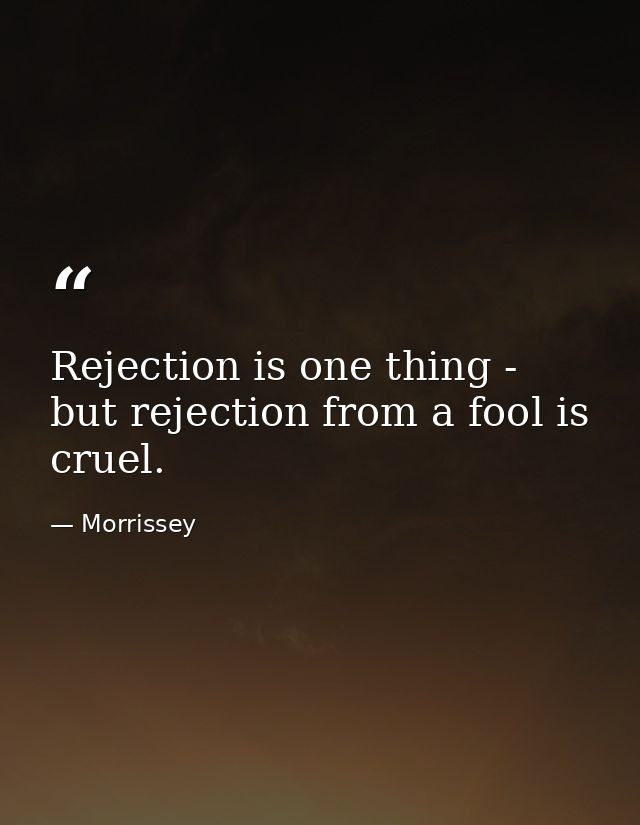 Rejection is one thing - but rejection from a fool is cruel. — Morrissey