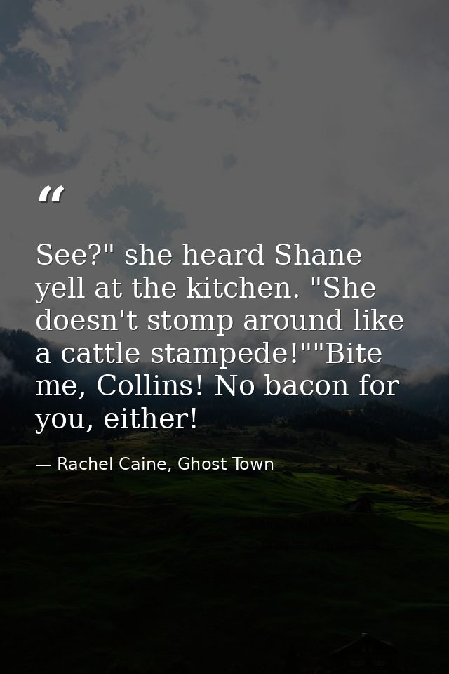 See?" she heard Shane yell at the kitchen. "She doesn't stomp around like a cattle stampede!""Bite me, Collins! No bacon — Rachel Caine, Ghost Town