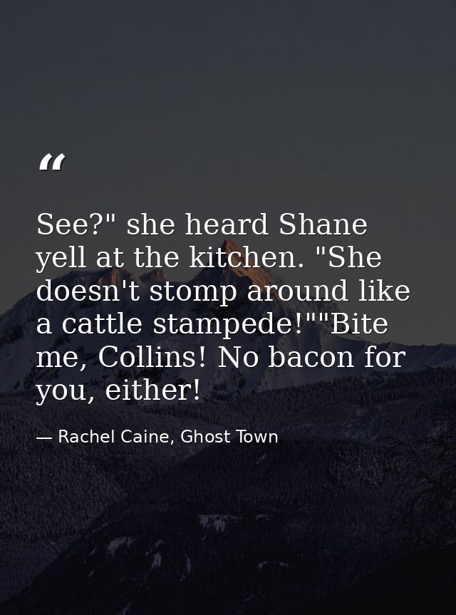 See?" she heard Shane yell at the kitchen. "She doesn't stomp around like a cattle stampede!""Bite me, Collins! No bacon — Rachel Caine, Ghost Town