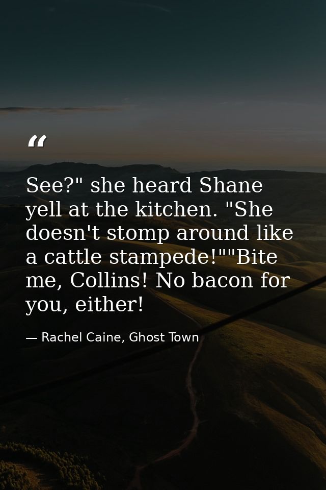 See?" she heard Shane yell at the kitchen. "She doesn't stomp around like a cattle stampede!""Bite me, Collins! No bacon — Rachel Caine, Ghost Town