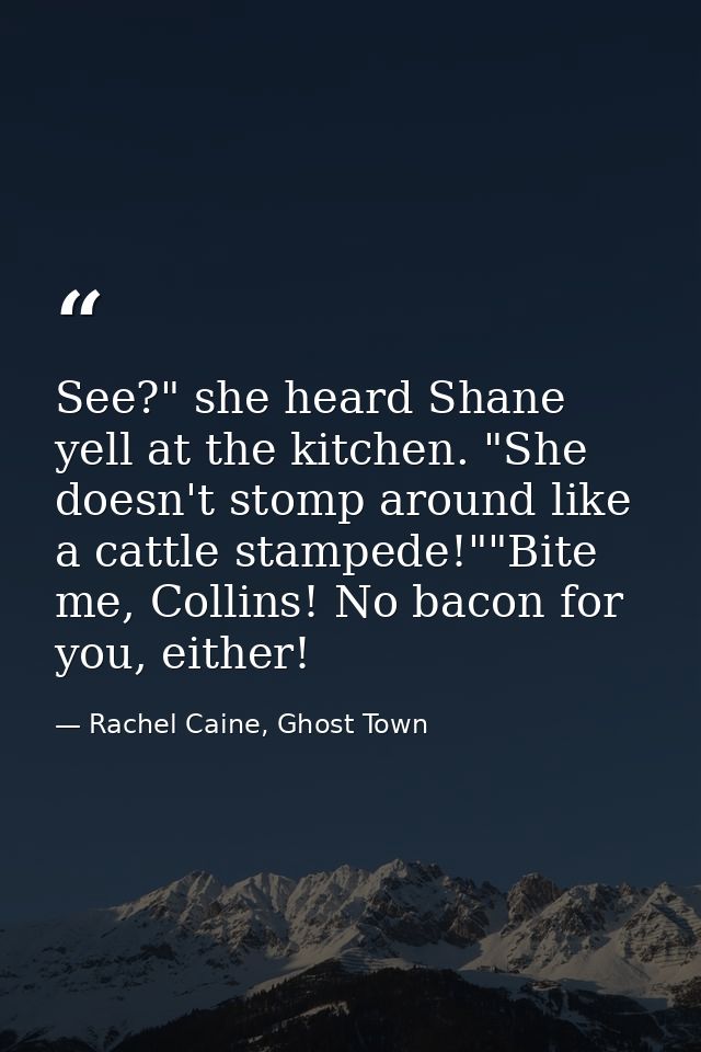 See?" she heard Shane yell at the kitchen. "She doesn't stomp around like a cattle stampede!""Bite me, Collins! No bacon — Rachel Caine, Ghost Town
