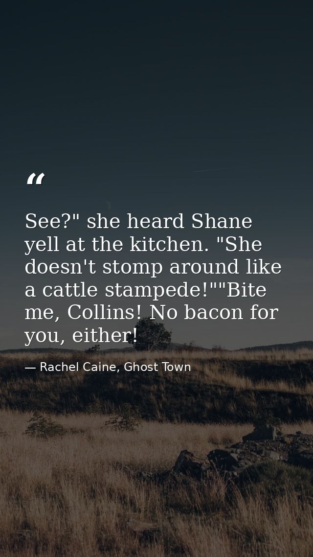 See?" she heard Shane yell at the kitchen. "She doesn't stomp around like a cattle stampede!""Bite me, Collins! No bacon — Rachel Caine, Ghost Town