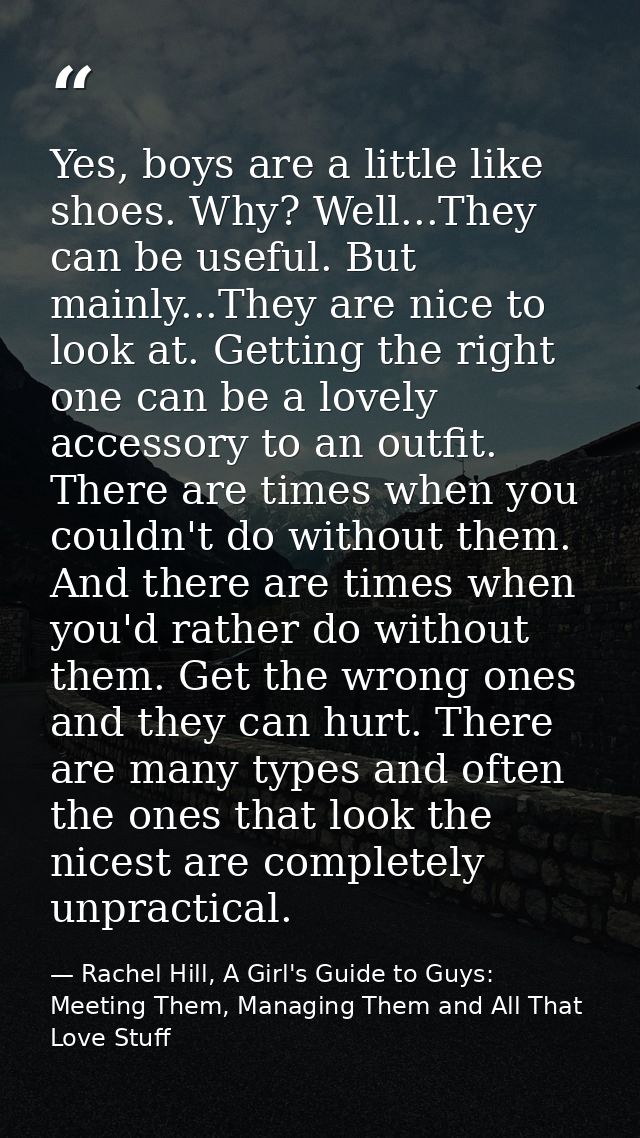 Yes, boys are a little like shoes. Why? Well...They can be useful. But mainly...They are nice to look at. Getting the ri — Rachel Hill, A Girl's Guide to Guys: Meeting Them, Managing Them and All That Love Stuff