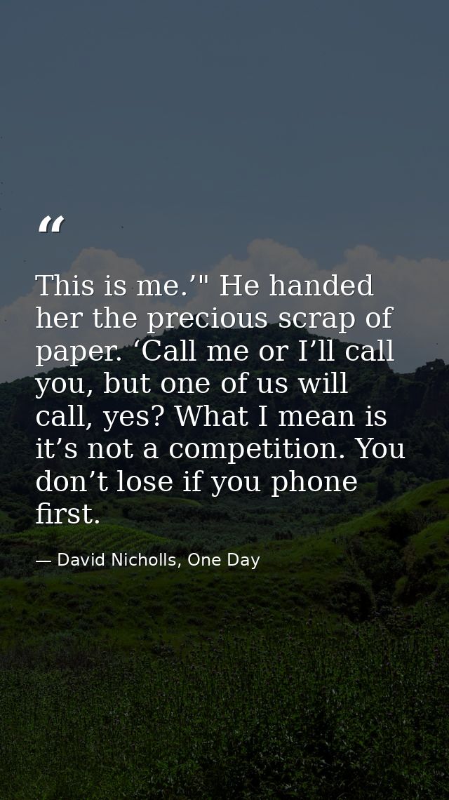 This is me.’" He handed her the precious scrap of paper. ‘Call me or I’ll call you, but one of us will call, yes? What I — David Nicholls, One Day