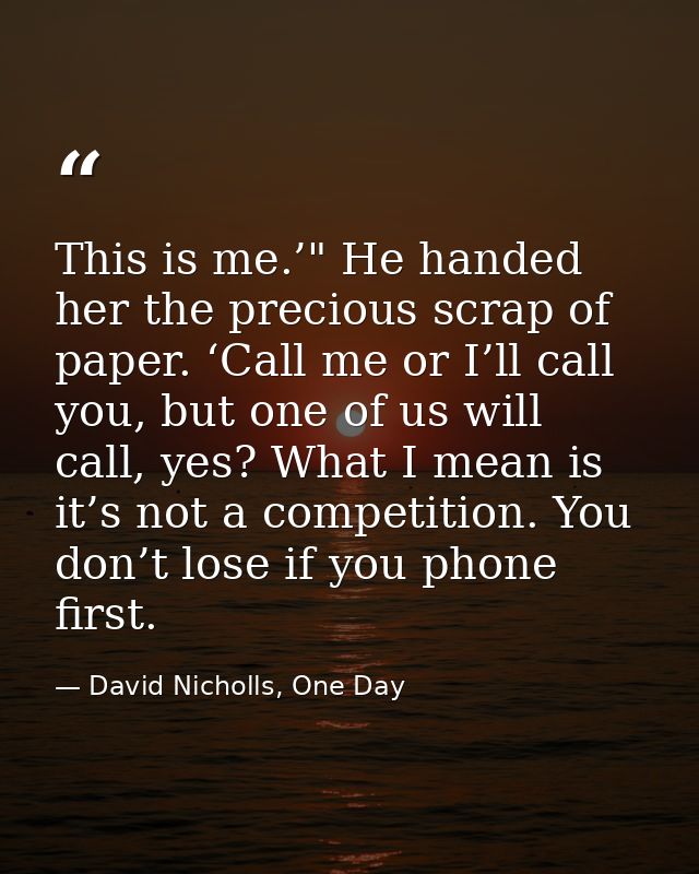 This is me.’" He handed her the precious scrap of paper. ‘Call me or I’ll call you, but one of us will call, yes? What I — David Nicholls, One Day