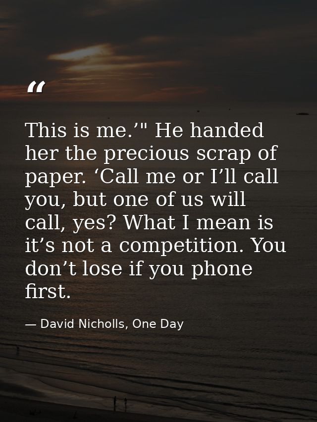 This is me.’" He handed her the precious scrap of paper. ‘Call me or I’ll call you, but one of us will call, yes? What I — David Nicholls, One Day