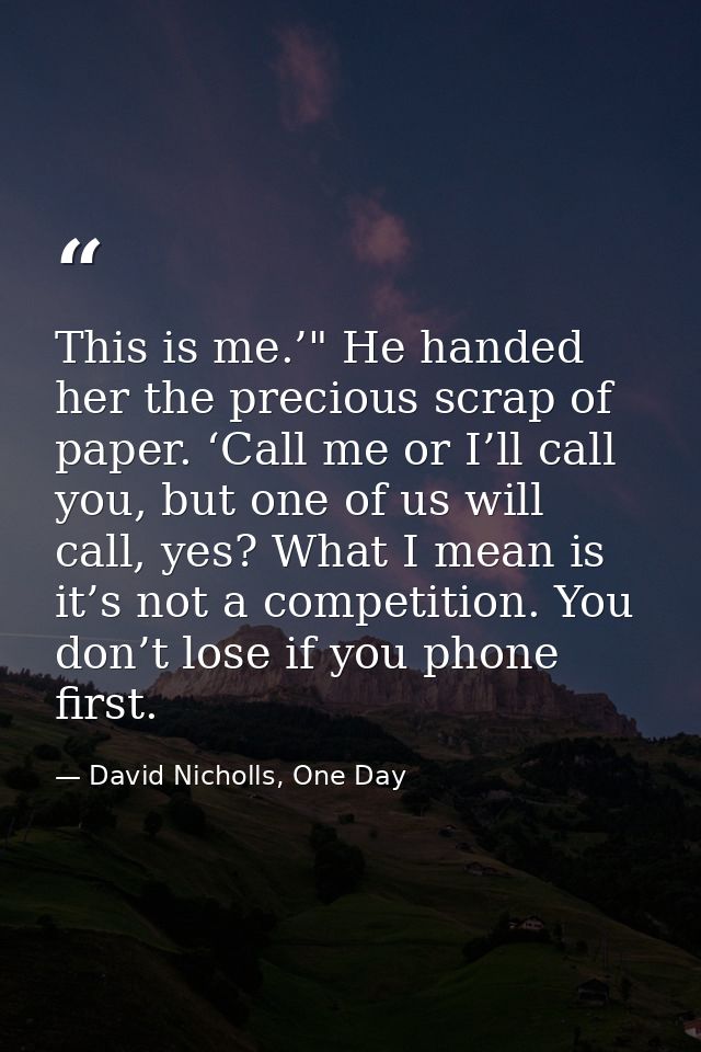 This is me.’" He handed her the precious scrap of paper. ‘Call me or I’ll call you, but one of us will call, yes? What I — David Nicholls, One Day