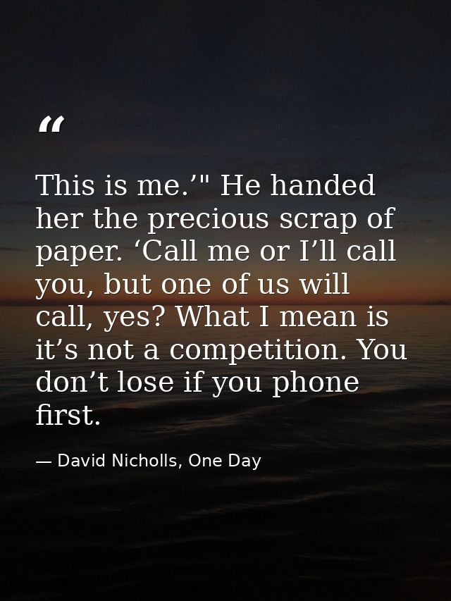 This is me.’" He handed her the precious scrap of paper. ‘Call me or I’ll call you, but one of us will call, yes? What I — David Nicholls, One Day