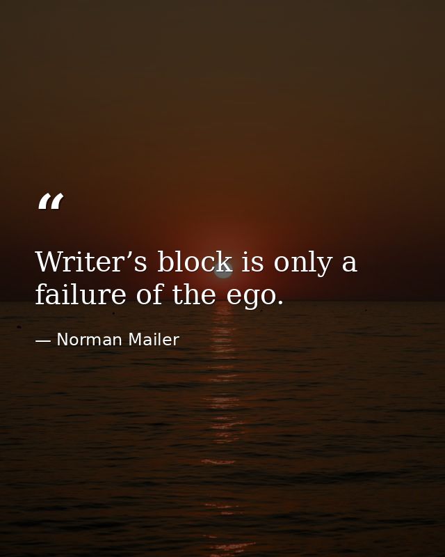 Writer’s block is only a failure of the ego. — Norman Mailer