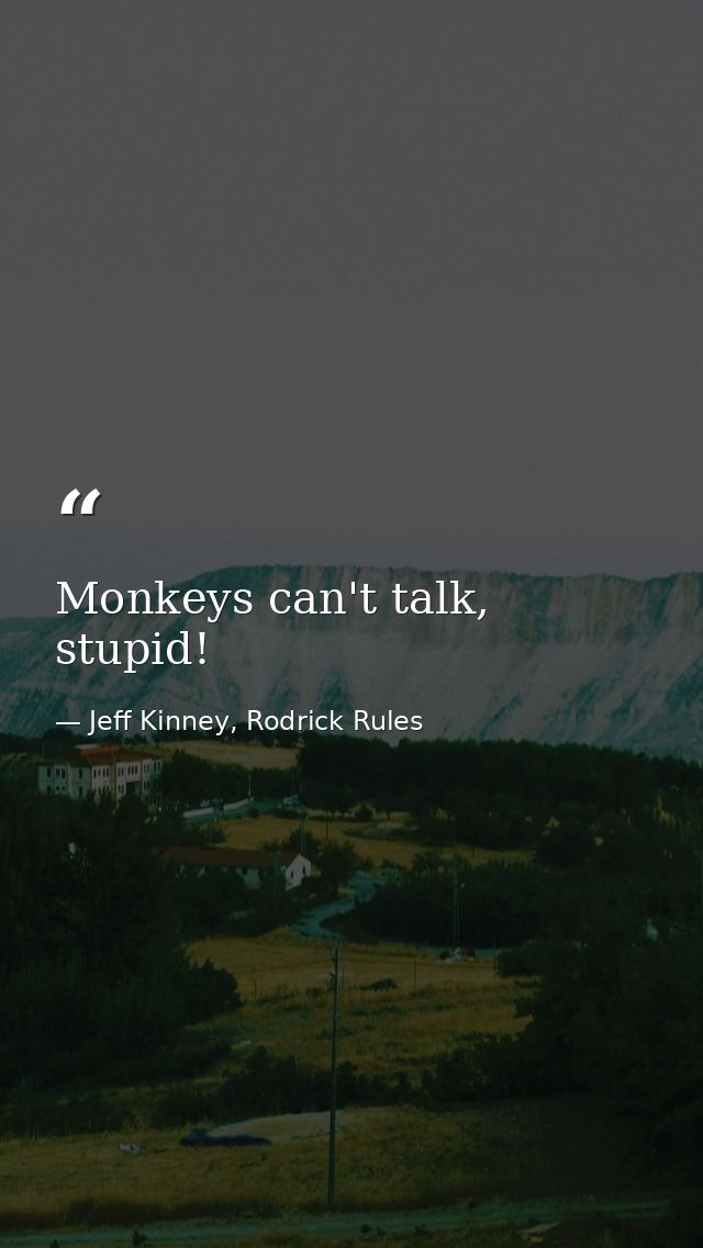 Monkeys can't talk, stupid! — Jeff Kinney, Rodrick Rules