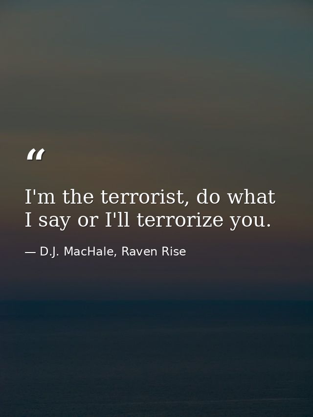 I'm the terrorist, do what I say or I'll terrorize you. — D.J. MacHale, Raven Rise