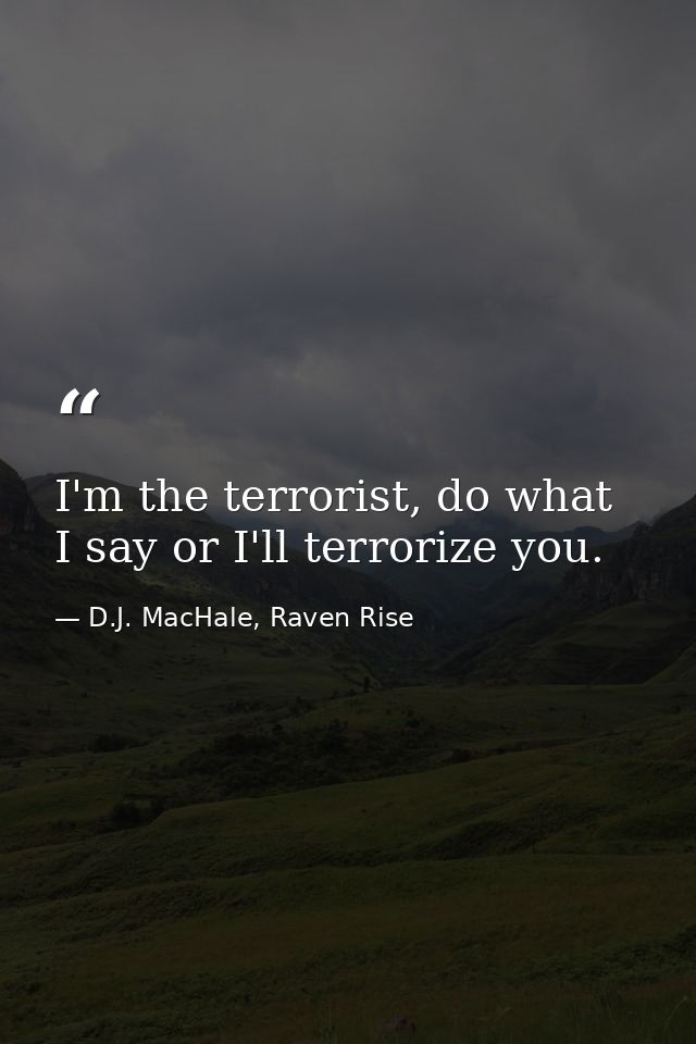 I'm the terrorist, do what I say or I'll terrorize you. — D.J. MacHale, Raven Rise