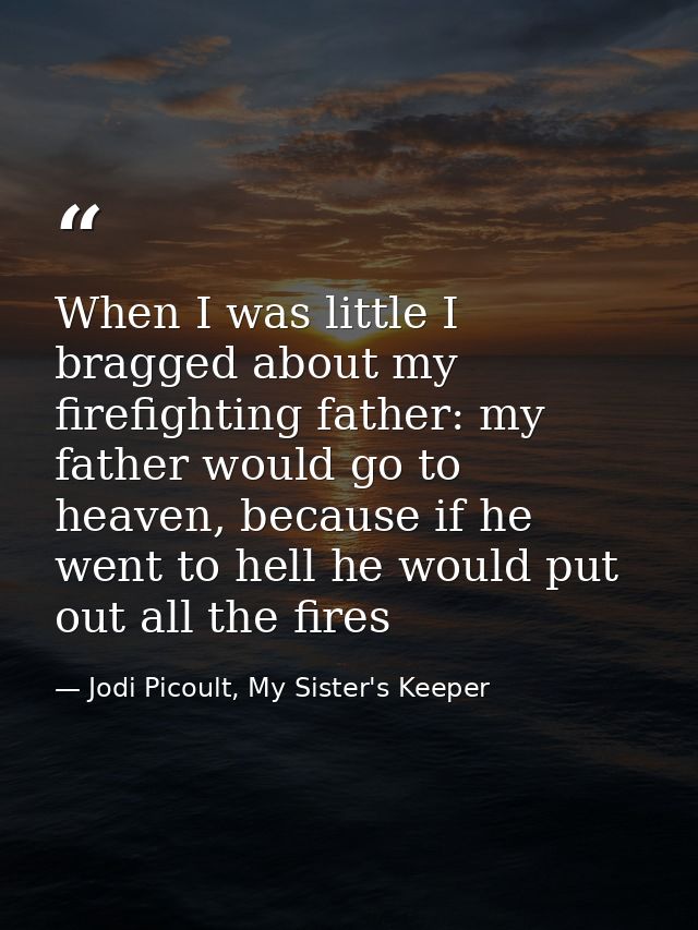 When I was little I bragged about my firefighting father: my father would go to heaven, because if he went to hell he wo — Jodi Picoult, My Sister's Keeper