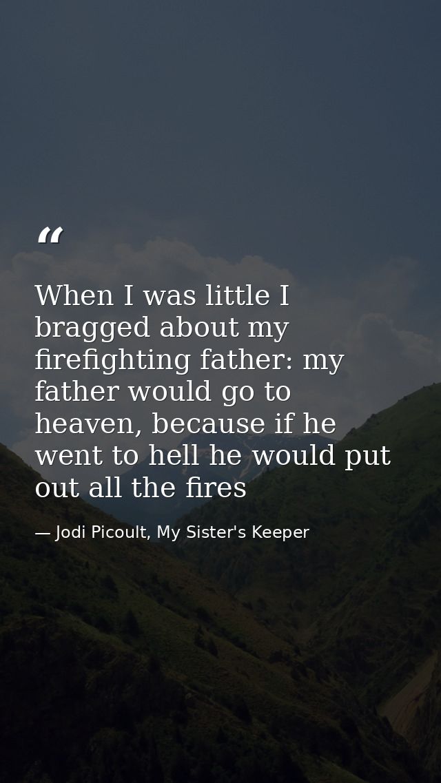 When I was little I bragged about my firefighting father: my father would go to heaven, because if he went to hell he wo — Jodi Picoult, My Sister's Keeper