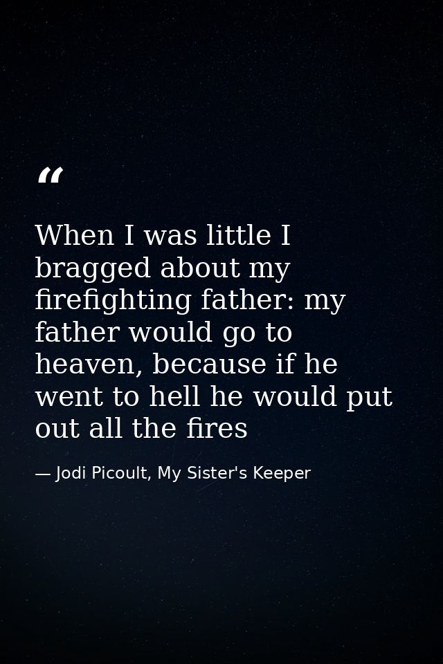 When I was little I bragged about my firefighting father: my father would go to heaven, because if he went to hell he wo — Jodi Picoult, My Sister's Keeper