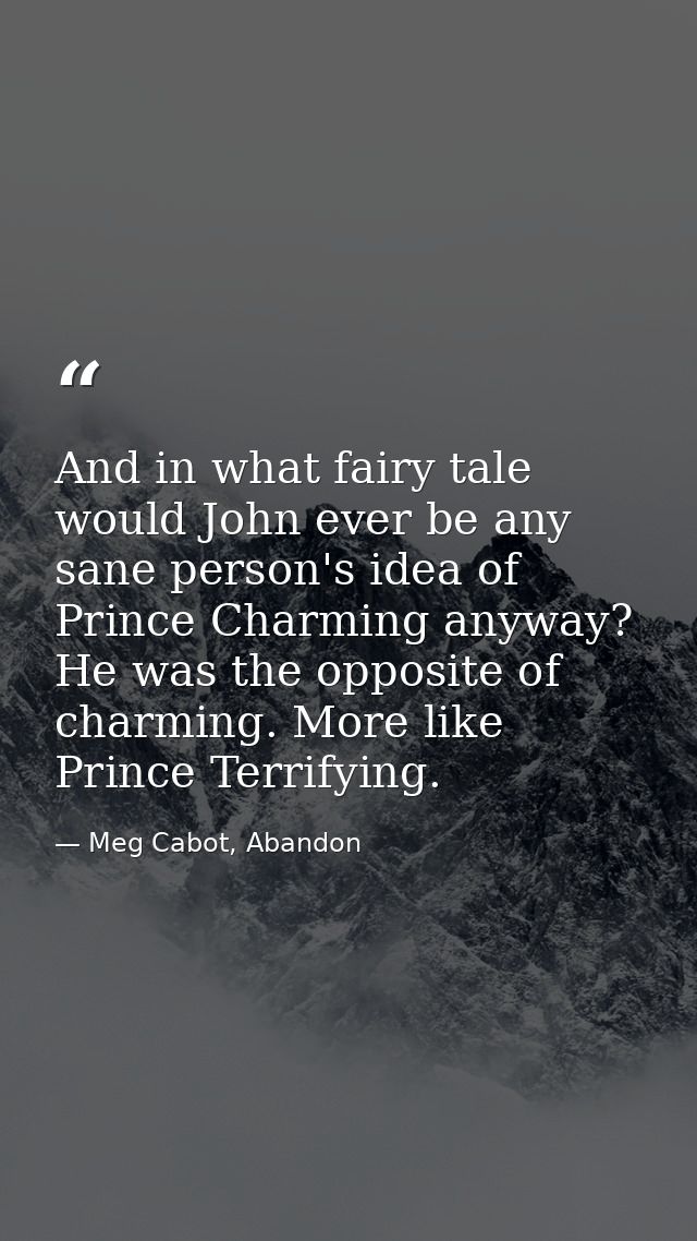 And in what fairy tale would John ever be any sane person's idea of Prince Charming anyway? He was the opposite of charm — Meg Cabot, Abandon