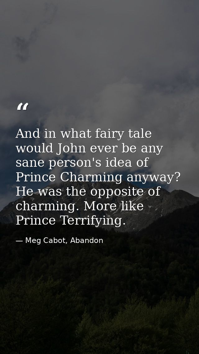 And in what fairy tale would John ever be any sane person's idea of Prince Charming anyway? He was the opposite of charm — Meg Cabot, Abandon