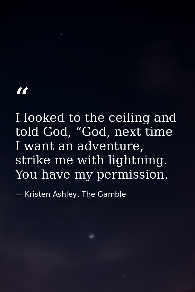 I looked to the ceiling and told God, “God, next time I want an adventure, strike me with lightning. You have my permiss — Kristen Ashley, The Gamble
