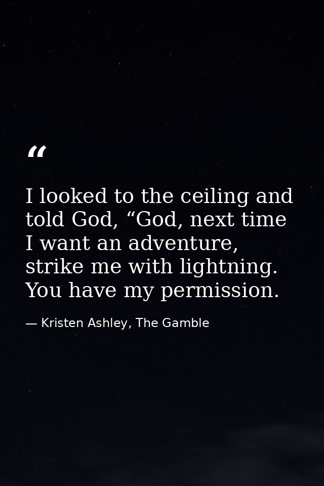 I looked to the ceiling and told God, “God, next time I want an adventure, strike me with lightning. You have my permiss — Kristen Ashley, The Gamble