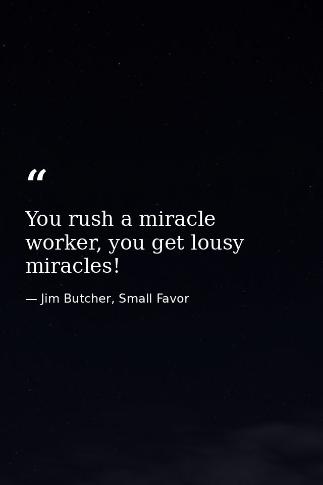 You rush a miracle worker, you get lousy miracles! — Jim Butcher, Small Favor