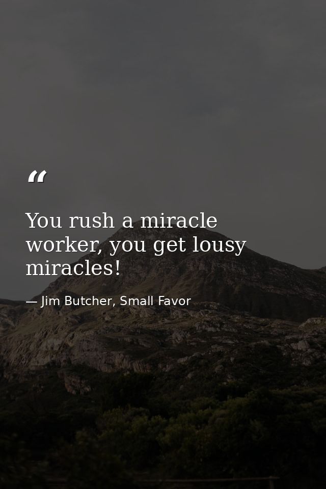 You rush a miracle worker, you get lousy miracles! — Jim Butcher, Small Favor