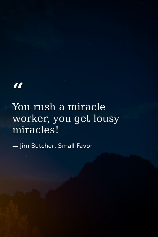You rush a miracle worker, you get lousy miracles! — Jim Butcher, Small Favor