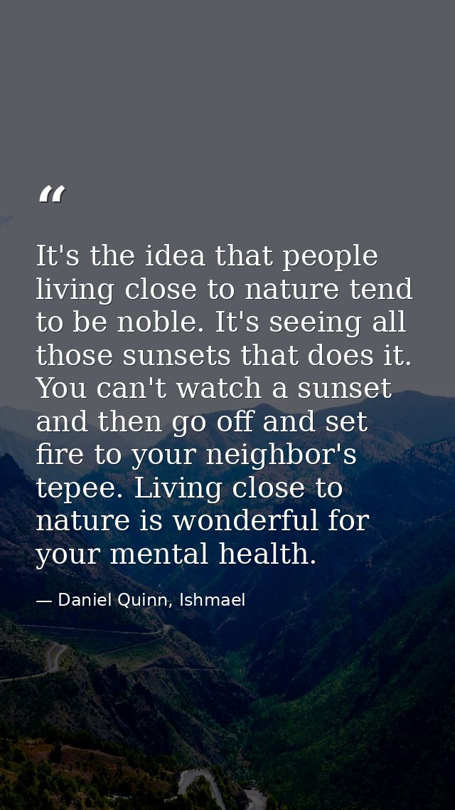 It's the idea that people living close to nature tend to be noble. It's seeing all those sunsets that does it. You can't — Daniel Quinn, Ishmael