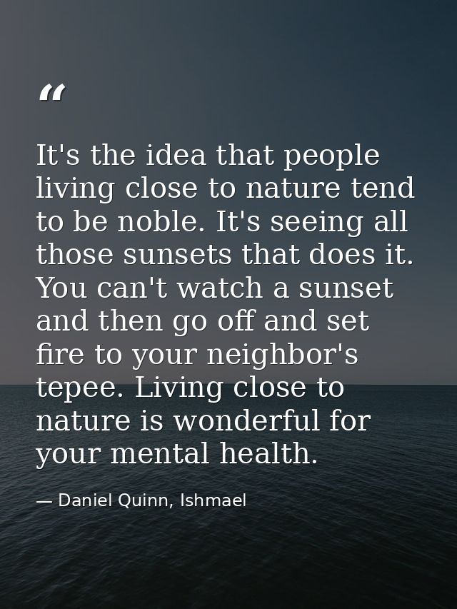 It's the idea that people living close to nature tend to be noble. It's seeing all those sunsets that does it. You can't — Daniel Quinn, Ishmael