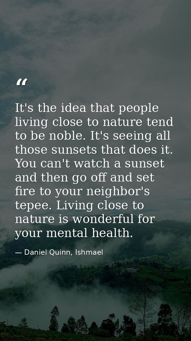 It's the idea that people living close to nature tend to be noble. It's seeing all those sunsets that does it. You can't — Daniel Quinn, Ishmael