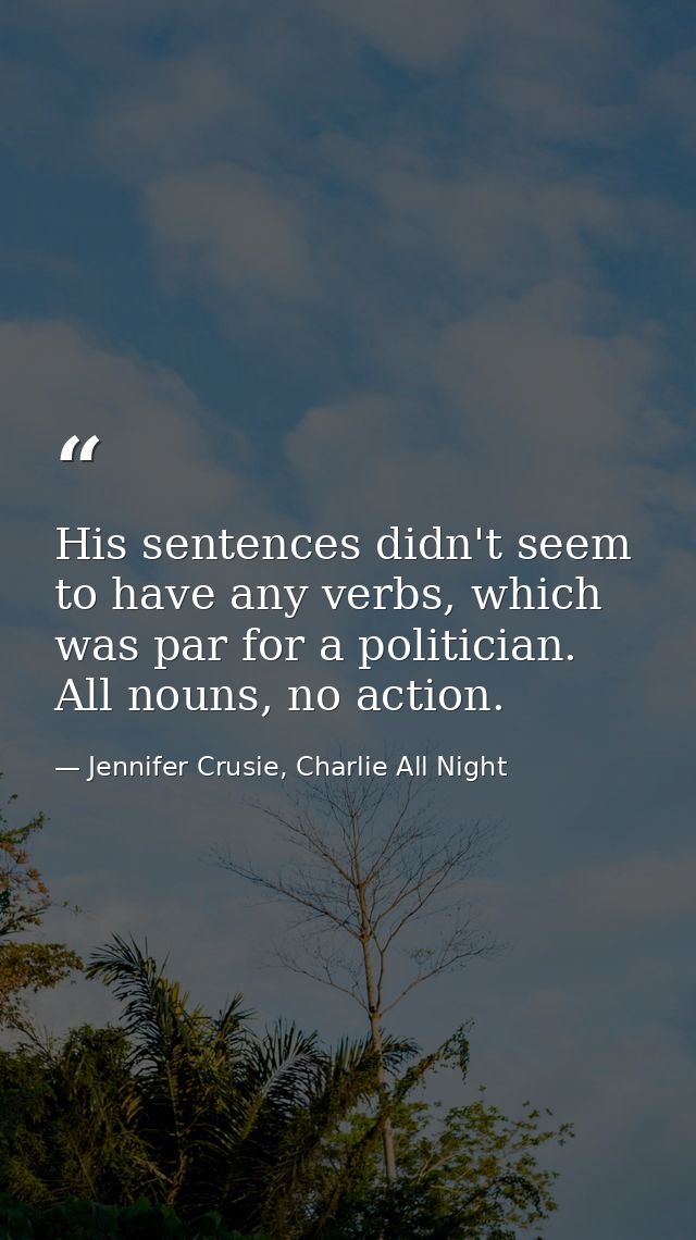His sentences didn't seem to have any verbs, which was par for a politician. All nouns, no action. — Jennifer Crusie, Charlie All Night