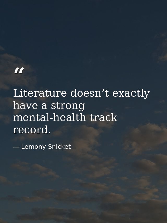 Literature doesn’t exactly have a strong mental-health track record. — Lemony Snicket