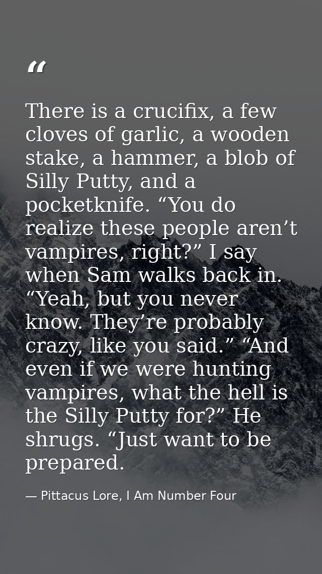 There is a crucifix, a few cloves of garlic, a wooden stake, a hammer, a blob of Silly Putty, and a pocketknife. “You do — Pittacus Lore, I Am Number Four