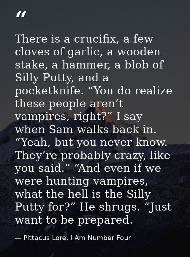 There is a crucifix, a few cloves of garlic, a wooden stake, a hammer, a blob of Silly Putty, and a pocketknife. “You do — Pittacus Lore, I Am Number Four