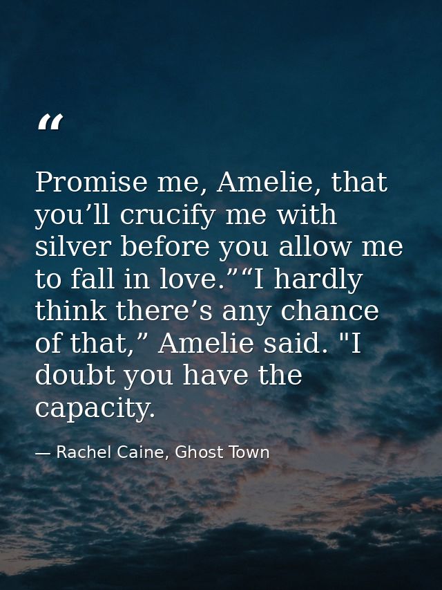 Promise me, Amelie, that you’ll crucify me with silver before you allow me to fall in love.”“I hardly think there’s any  — Rachel Caine, Ghost Town