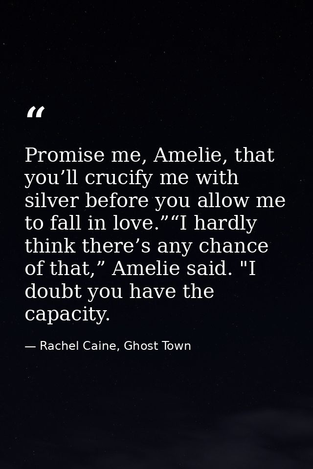 Promise me, Amelie, that you’ll crucify me with silver before you allow me to fall in love.”“I hardly think there’s any  — Rachel Caine, Ghost Town