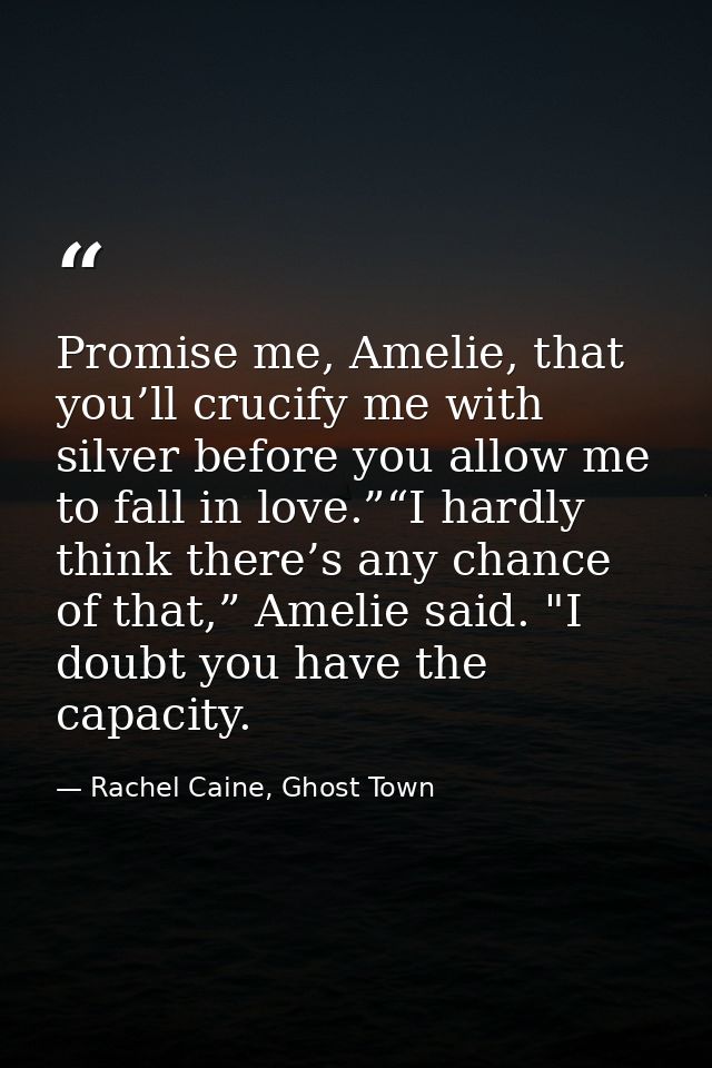 Promise me, Amelie, that you’ll crucify me with silver before you allow me to fall in love.”“I hardly think there’s any  — Rachel Caine, Ghost Town