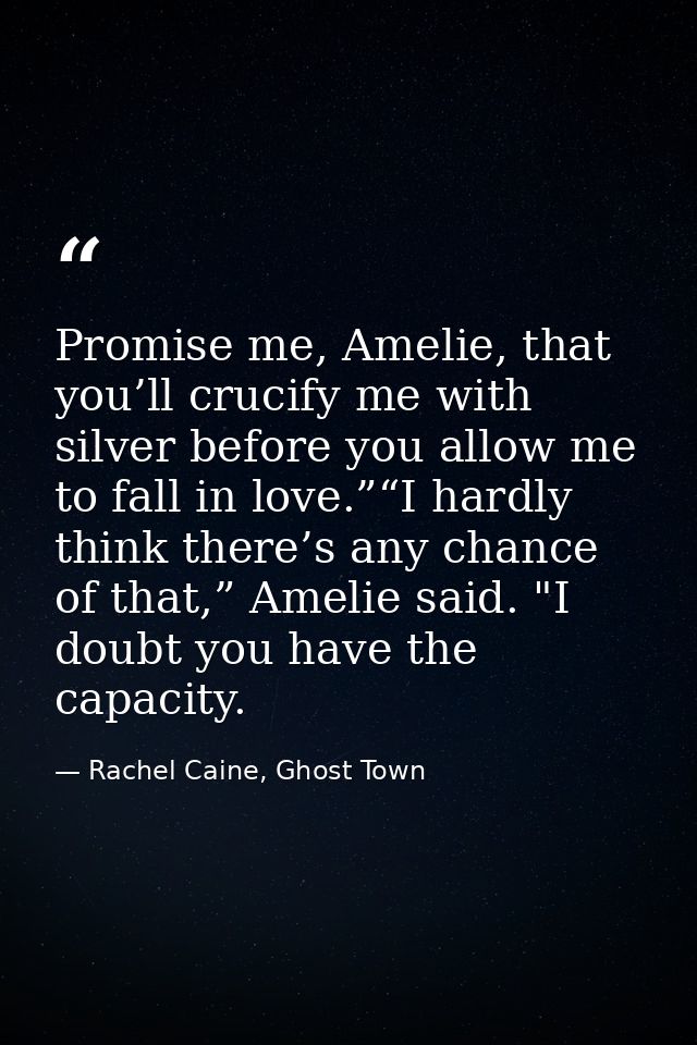 Promise me, Amelie, that you’ll crucify me with silver before you allow me to fall in love.”“I hardly think there’s any  — Rachel Caine, Ghost Town