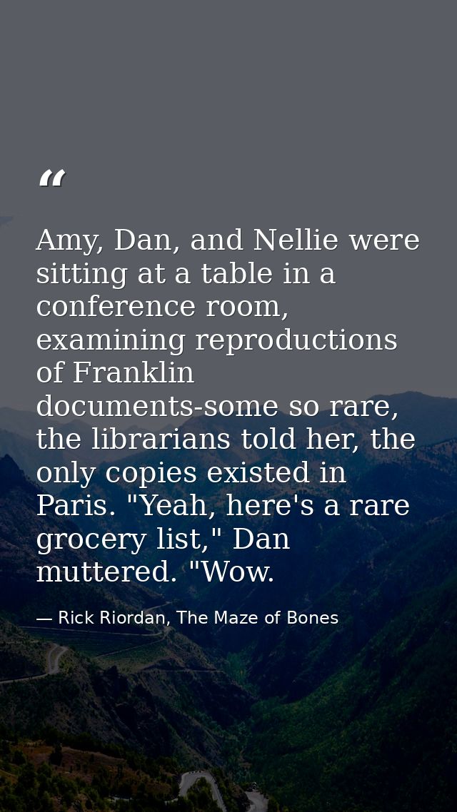 Amy, Dan, and Nellie were sitting at a table in a conference room, examining reproductions of Franklin documents-some so — Rick Riordan, The Maze of Bones
