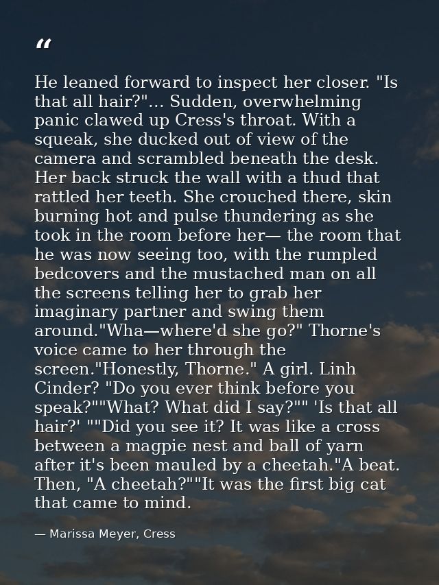 He leaned forward to inspect her closer. "Is that all hair?"... Sudden, overwhelming panic clawed up Cress's throat. Wit — Marissa Meyer, Cress