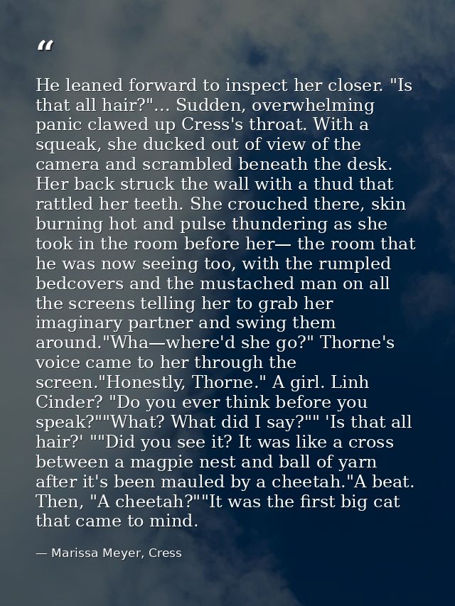 He leaned forward to inspect her closer. "Is that all hair?"... Sudden, overwhelming panic clawed up Cress's throat. Wit — Marissa Meyer, Cress