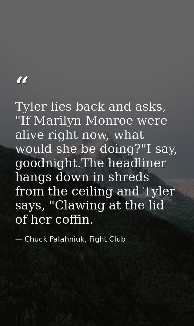 Tyler lies back and asks, "If Marilyn Monroe were alive right now, what would she be doing?"I say, goodnight.The headlin — Chuck Palahniuk, Fight Club