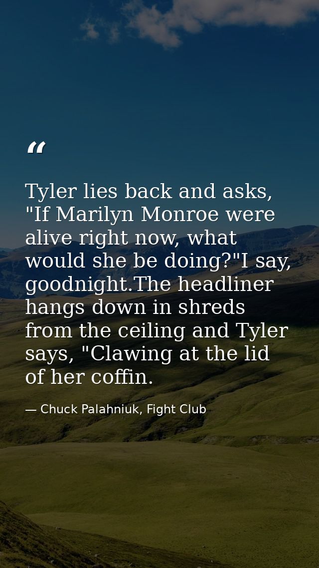 Tyler lies back and asks, "If Marilyn Monroe were alive right now, what would she be doing?"I say, goodnight.The headlin — Chuck Palahniuk, Fight Club