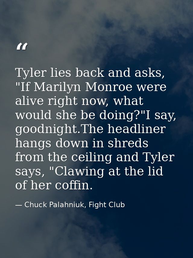 Tyler lies back and asks, "If Marilyn Monroe were alive right now, what would she be doing?"I say, goodnight.The headlin — Chuck Palahniuk, Fight Club